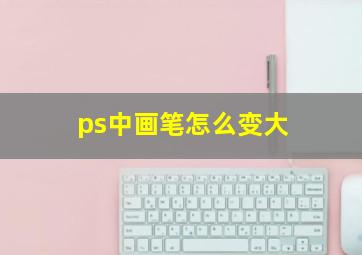 ps中画笔怎么变大