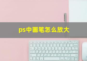 ps中画笔怎么放大