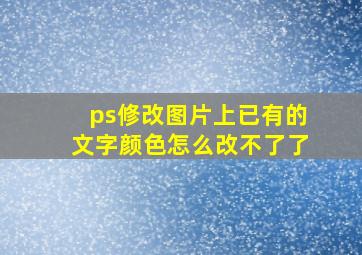 ps修改图片上已有的文字颜色怎么改不了了