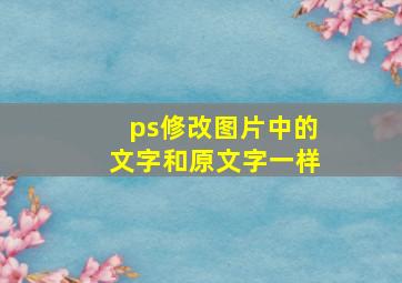 ps修改图片中的文字和原文字一样