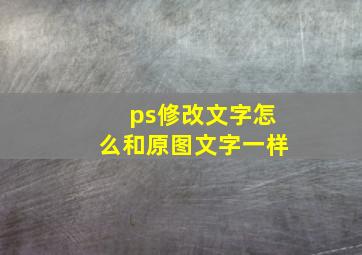 ps修改文字怎么和原图文字一样