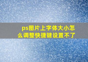 ps图片上字体大小怎么调整快捷键设置不了