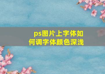 ps图片上字体如何调字体颜色深浅