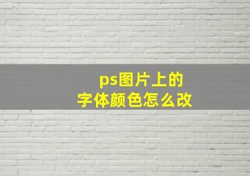 ps图片上的字体颜色怎么改