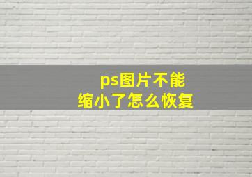 ps图片不能缩小了怎么恢复