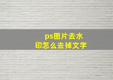 ps图片去水印怎么去掉文字