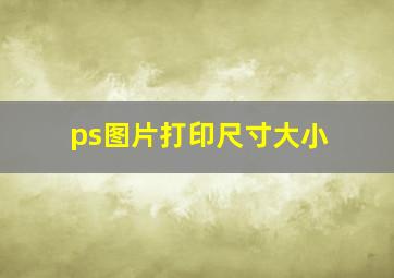 ps图片打印尺寸大小