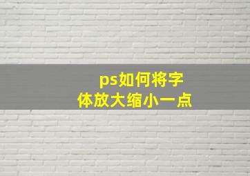 ps如何将字体放大缩小一点