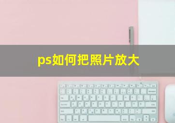 ps如何把照片放大