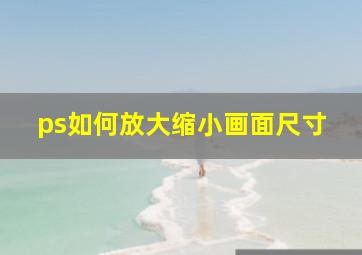 ps如何放大缩小画面尺寸