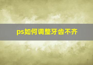 ps如何调整牙齿不齐