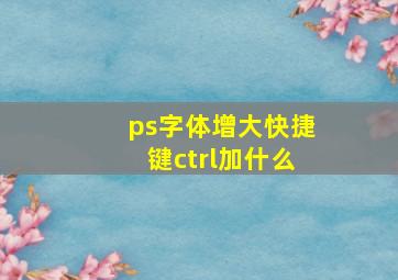 ps字体增大快捷键ctrl加什么