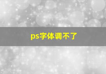 ps字体调不了