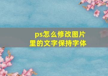 ps怎么修改图片里的文字保持字体