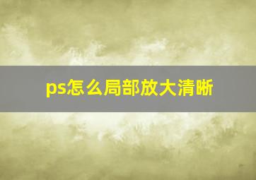 ps怎么局部放大清晰