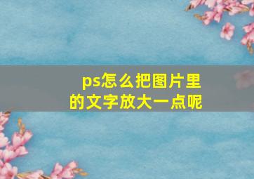 ps怎么把图片里的文字放大一点呢