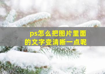 ps怎么把图片里面的文字变清晰一点呢