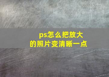 ps怎么把放大的照片变清晰一点