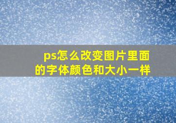 ps怎么改变图片里面的字体颜色和大小一样