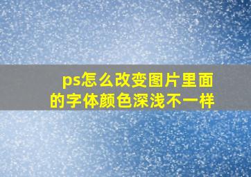 ps怎么改变图片里面的字体颜色深浅不一样