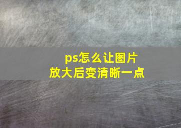 ps怎么让图片放大后变清晰一点