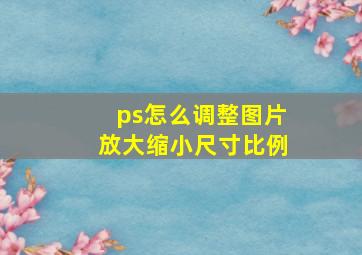 ps怎么调整图片放大缩小尺寸比例