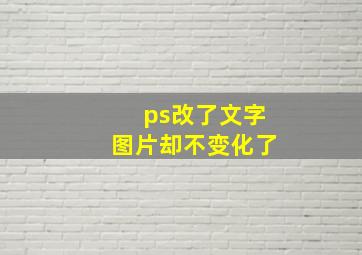 ps改了文字图片却不变化了