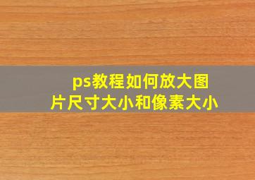 ps教程如何放大图片尺寸大小和像素大小