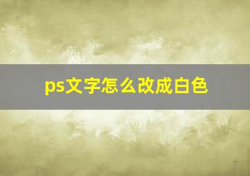 ps文字怎么改成白色