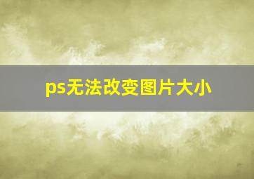 ps无法改变图片大小