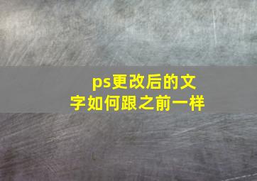 ps更改后的文字如何跟之前一样