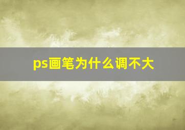 ps画笔为什么调不大