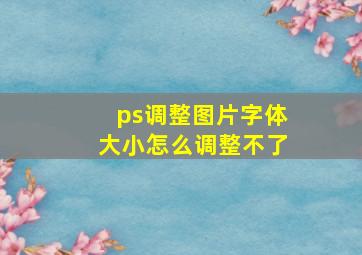 ps调整图片字体大小怎么调整不了