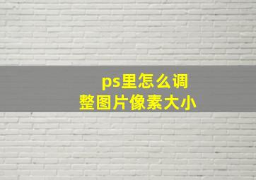 ps里怎么调整图片像素大小