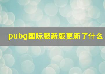 pubg国际服新版更新了什么