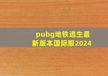 pubg地铁逃生最新版本国际服2024