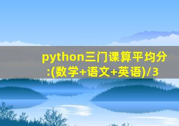 python三门课算平均分:(数学+语文+英语)/3