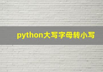 python大写字母转小写