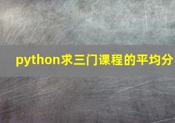 python求三门课程的平均分