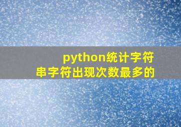 python统计字符串字符出现次数最多的