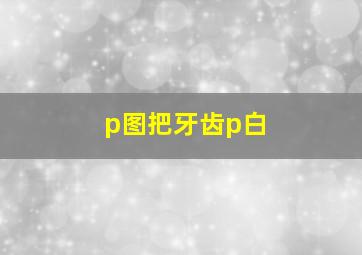 p图把牙齿p白