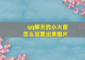 qq聊天的小火苗怎么设置出来图片