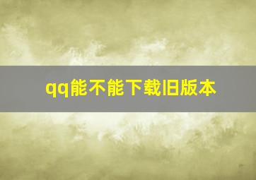 qq能不能下载旧版本