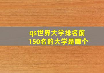 qs世界大学排名前150名的大学是哪个