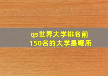 qs世界大学排名前150名的大学是哪所