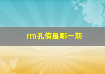 rm孔侑是哪一期