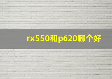 rx550和p620哪个好