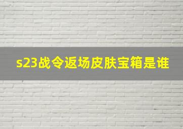 s23战令返场皮肤宝箱是谁