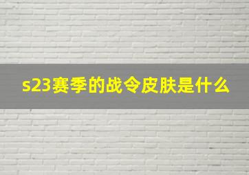 s23赛季的战令皮肤是什么