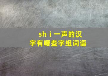 shⅰ一声的汉字有哪些字组词语